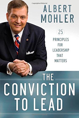 THE CONVICTION TO LEAD: 25 PRINCIPLES FOR LEADERSHIP THAT MATTERS, by Albert Mohler